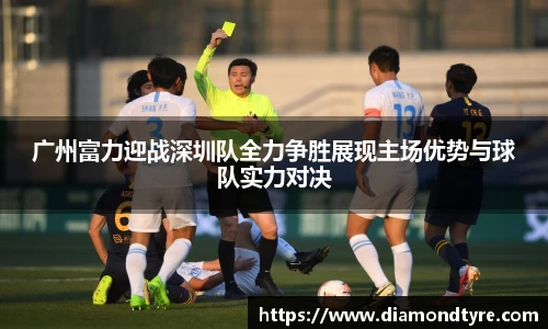 广州富力迎战深圳队全力争胜展现主场优势与球队实力对决
