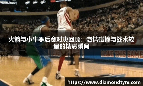 火箭与小牛季后赛对决回顾：激情碰撞与战术较量的精彩瞬间