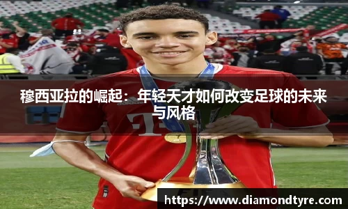 穆西亚拉的崛起：年轻天才如何改变足球的未来与风格